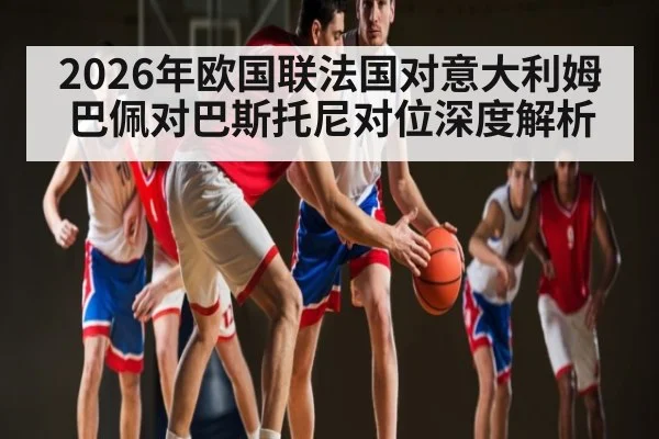 2026年欧国联法国对意大利姆巴佩对巴斯托尼对位深度解析