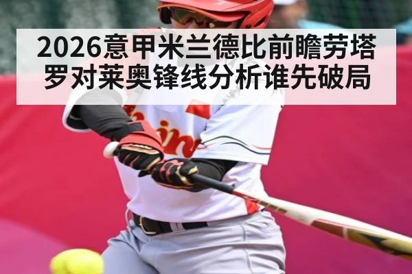 2026意甲米兰德比前瞻劳塔罗对莱奥锋线分析谁先破局