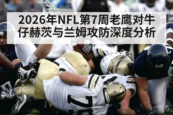 2026年NFL第7周老鹰对牛仔赫茨与兰姆攻防深度分析